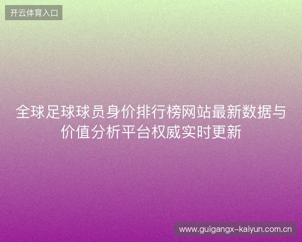 全球足球球员身价排行榜网站最新数据与价值分析平台权威实时更新